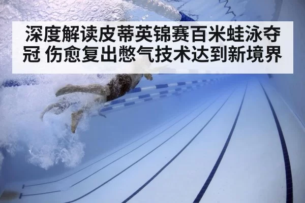 深度解读皮蒂英锦赛百米蛙泳夺冠 伤愈复出憋气技术达到新境界