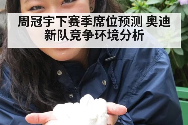 周冠宇下赛季席位预测 奥迪新队竞争环境分析