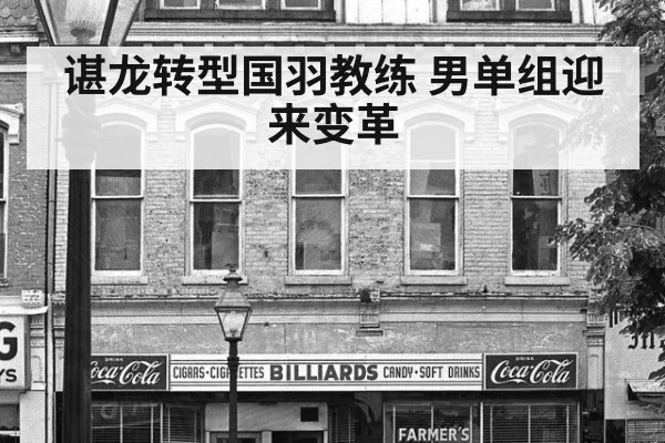 谌龙转型国羽教练 男单组迎来变革（hth）