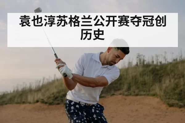 袁也淳苏格兰公开赛夺冠创历史 - hth