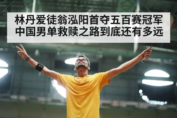 林丹爱徒翁泓阳首夺五百赛冠军 中国男单救赎之路到底还有多远 - hth